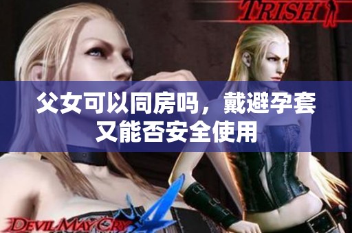 父女可以同房吗，戴避孕套又能否安全使用