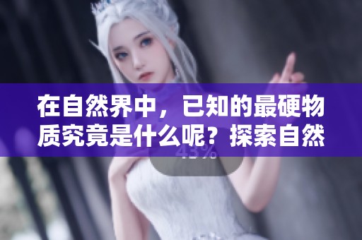 在自然界中，已知的最硬物质究竟是什么呢？探索自然界已知最硬的物质！