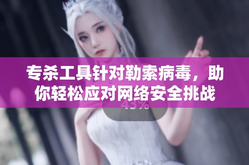 专杀工具针对勒索病毒，助你轻松应对网络安全挑战
