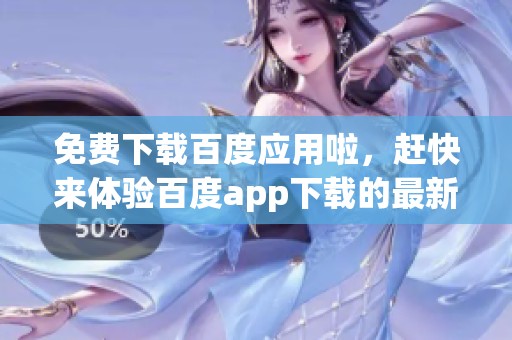 免费下载百度应用啦，赶快来体验百度app下载的最新功能吧！