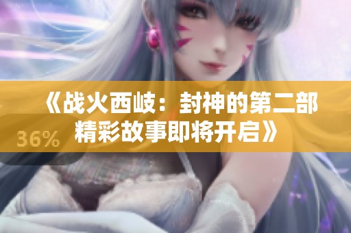 《战火西岐：封神的第二部精彩故事即将开启》