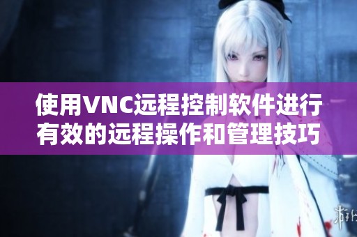 使用VNC远程控制软件进行有效的远程操作和管理技巧分享