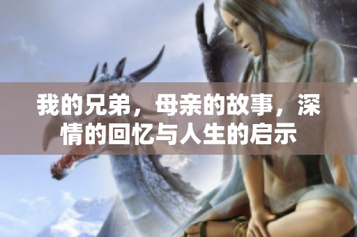我的兄弟，母亲的故事，深情的回忆与人生的启示