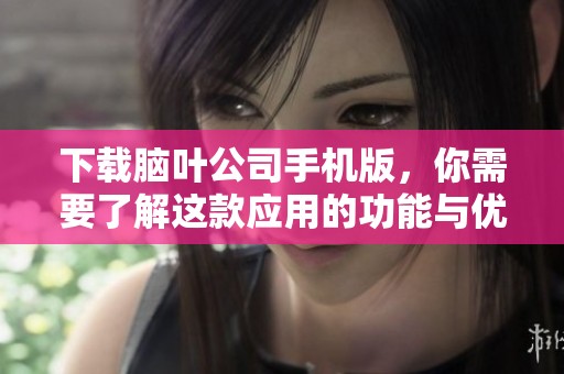 下载脑叶公司手机版，你需要了解这款应用的功能与优势