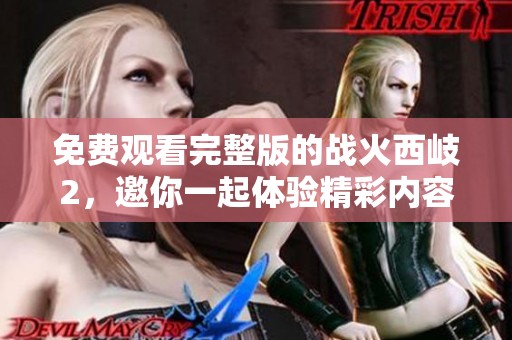 免费观看完整版的战火西岐2，邀你一起体验精彩内容！