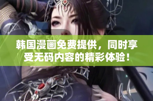 韩国漫画免费提供，同时享受**内容的精彩体验！