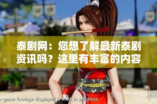 泰剧网：您想了解最新泰剧资讯吗？这里有丰富的内容等着您！