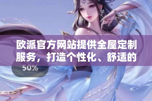 欧派官方网站提供全屋定制服务，打造个性化、舒适的家居生活