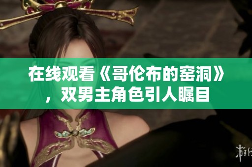 在线观看《哥伦布的窑洞》，双男主角色引人瞩目