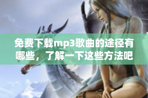 免费下载mp3歌曲的途径有哪些，了解一下这些方法吧