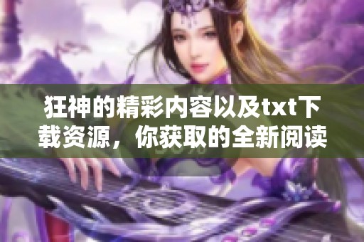 狂神的精彩内容以及txt下载资源，你获取的全新阅读体验！