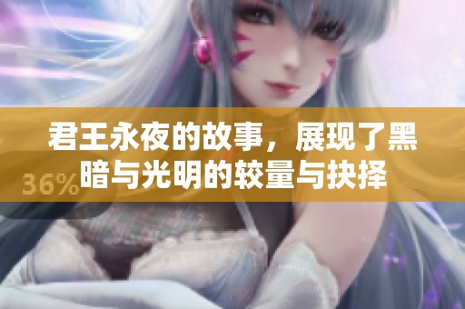 君王永夜的故事，展现了黑暗与光明的较量与抉择