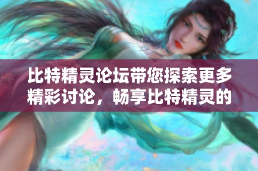 比特精灵论坛带您探索更多精彩讨论，畅享比特精灵的无限魅力！