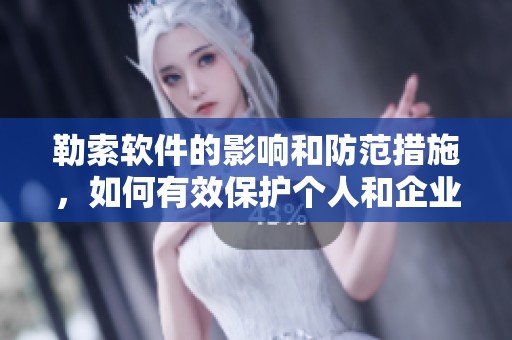 勒索软件的影响和防范措施，如何有效保护个人和企业安全