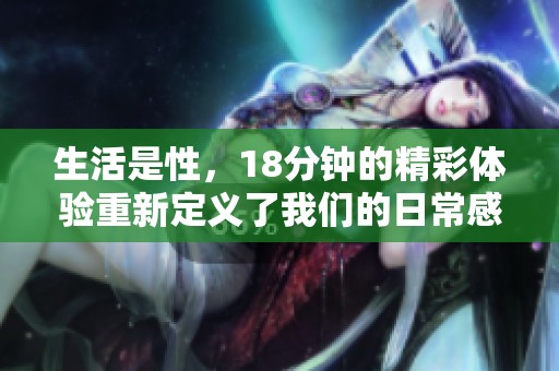 生活是性，18分钟的精彩体验重新定义了我们的日常感受