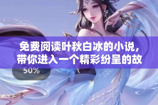 免费阅读叶秋白冰的小说，带你进入一个精彩纷呈的故事世界