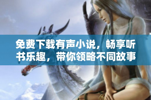 免费下载有声小说，畅享听书乐趣，带你领略不同故事世界