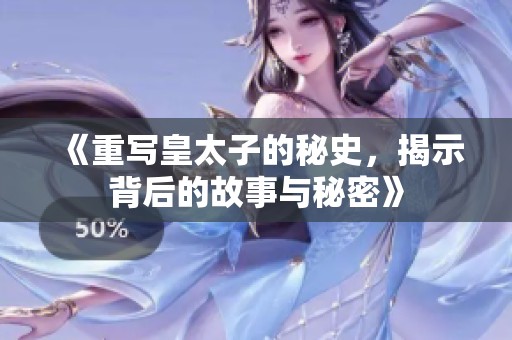 《重写皇太子的秘史，揭示背后的故事与秘密》
