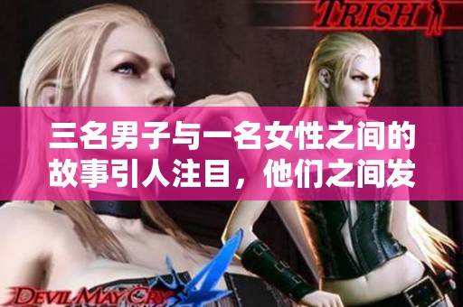 三名男子与一名女性之间的故事引人注目，他们之间发生了什么呢