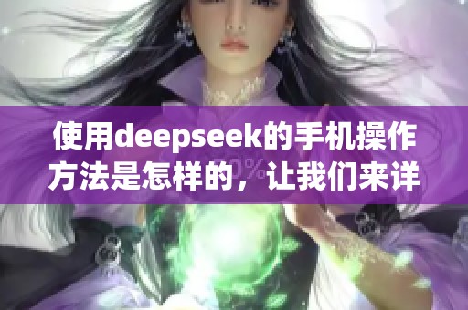使用deepseek的手机操作方法是怎样的，让我们来详细了解一下。