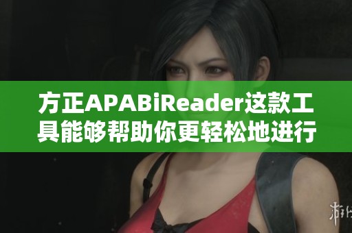 方正APABiReader这款工具能够帮助你更轻松地进行阅读与管理资料