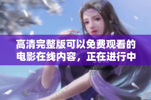 高清完整版可以免费观看的电影在线内容，正在进行中，快来体验吧