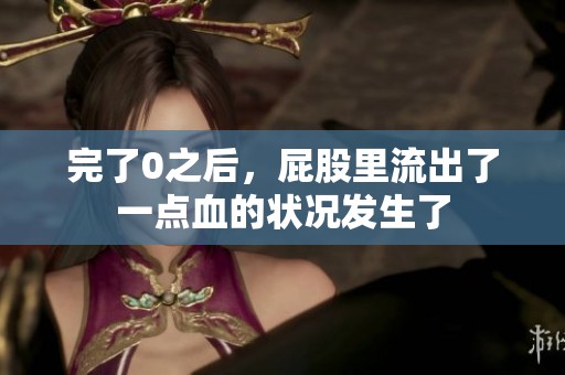完了0之后，屁股里流出了一点血的状况发生了