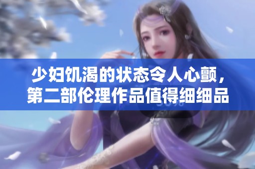 少妇饥渴的状态令人心颤，第二部伦理作品值得细细品味