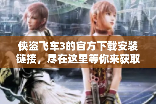 侠盗飞车3的官方下载安装链接，尽在这里等你来获取！