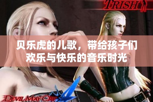 贝乐虎的儿歌，带给孩子们欢乐与快乐的音乐时光