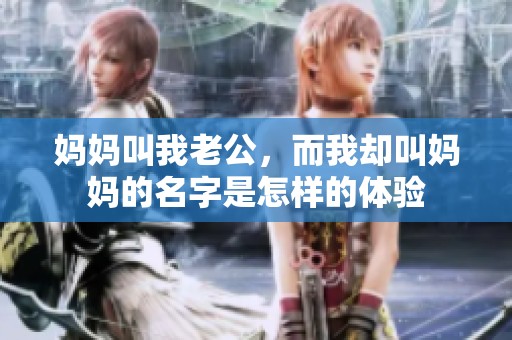 妈妈叫我老公，而我却叫妈妈的名字是怎样的体验