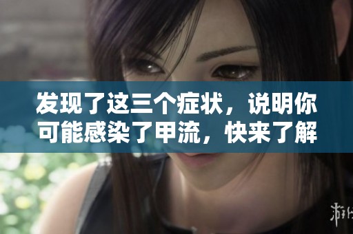 发现了这三个症状，说明你可能感染了甲流，快来了解一下吧！