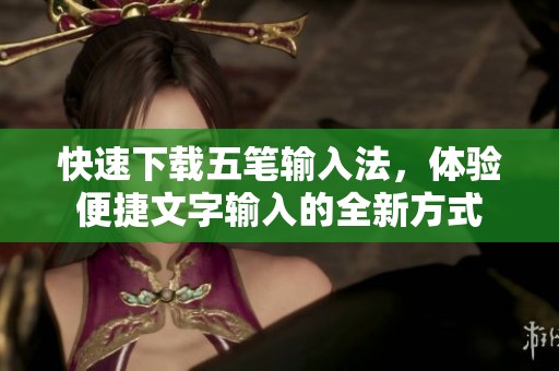 快速下载五笔输入法，体验便捷文字输入的全新方式
