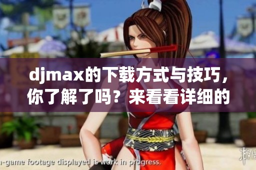 djmax的下载方式与技巧，你了解了吗？来看看详细的下载指南吧！