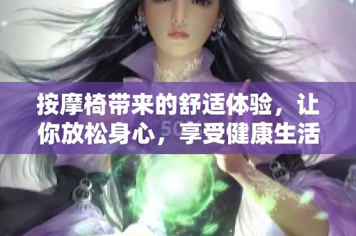 按摩椅带来的舒适体验，让你放松身心，享受健康生活方式