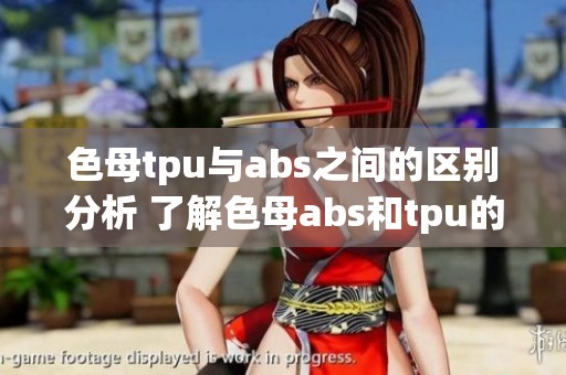 色母tpu与abs之间的区别分析 了解色母abs和tpu的不同之处