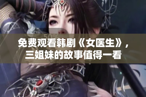 免费观看韩剧《女医生》，三姐妹的故事值得一看