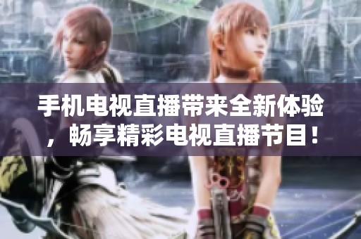 手机电视直播带来全新体验，畅享精彩电视直播节目！