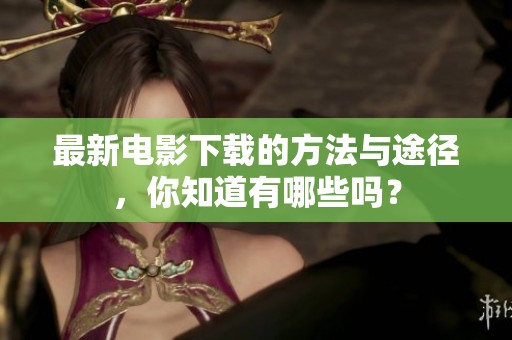 最新电影下载的方法与途径，你知道有哪些吗？