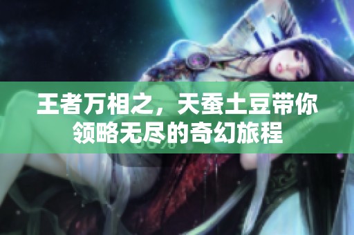 王者万相之，天蚕土豆带你领略无尽的奇幻旅程