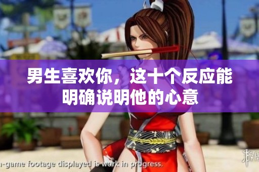 男生喜欢你，这十个反应能明确说明他的心意
