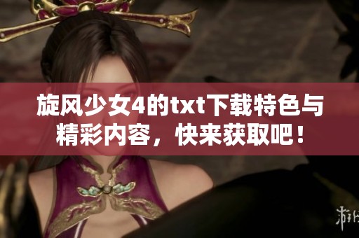 旋风少女4的txt下载特色与精彩内容，快来获取吧！