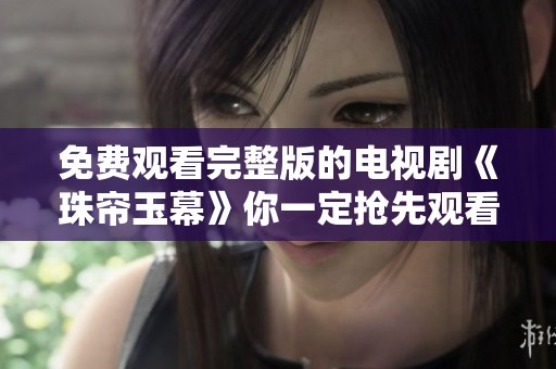 免费观看完整版的电视剧《珠帘玉幕》你一定抢先观看了吧
