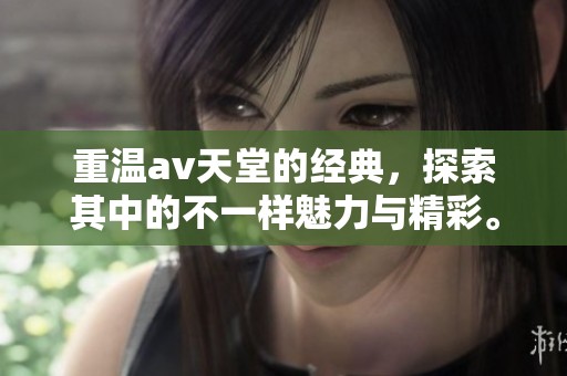 重温**天堂的经典，探索其中的不一样魅力与精彩。