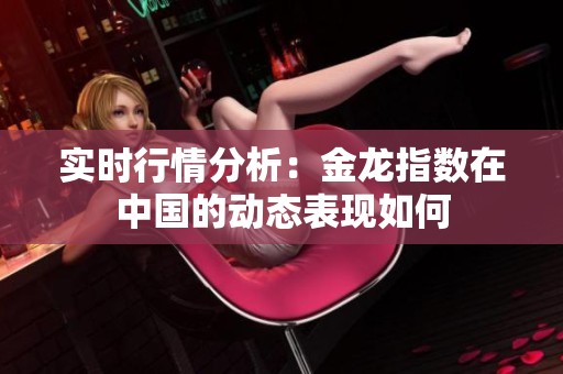 实时行情分析：金龙指数在中国的动态表现如何
