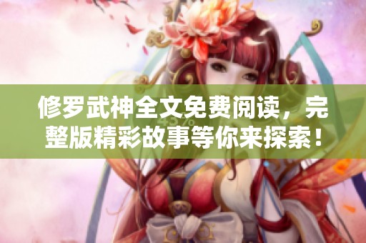 修罗武神全文免费阅读，完整版精彩故事等你来探索！