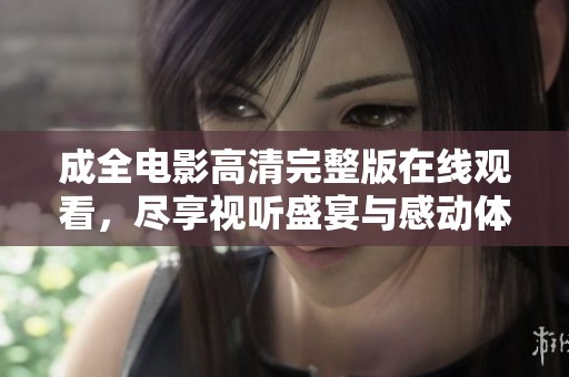 成全电影高清完整版在线观看，尽享视听盛宴与感动体验