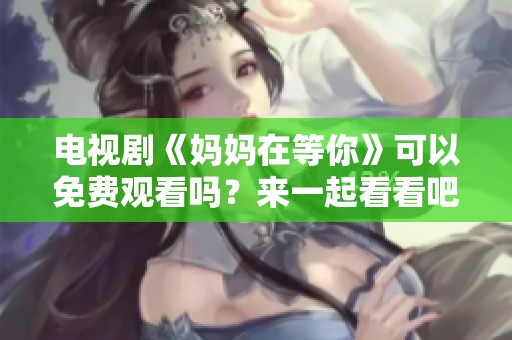 电视剧《妈妈在等你》可以免费观看吗？来一起看看吧！
