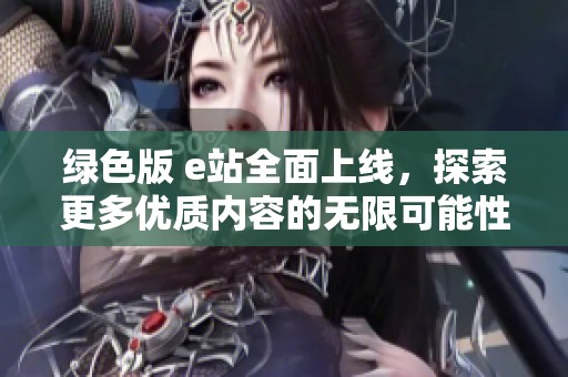 绿色版 e站全面上线，探索更多优质内容的无限可能性