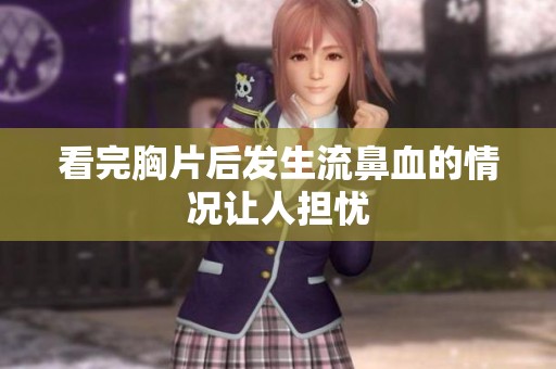 看完胸片后发生流鼻血的情况让人担忧